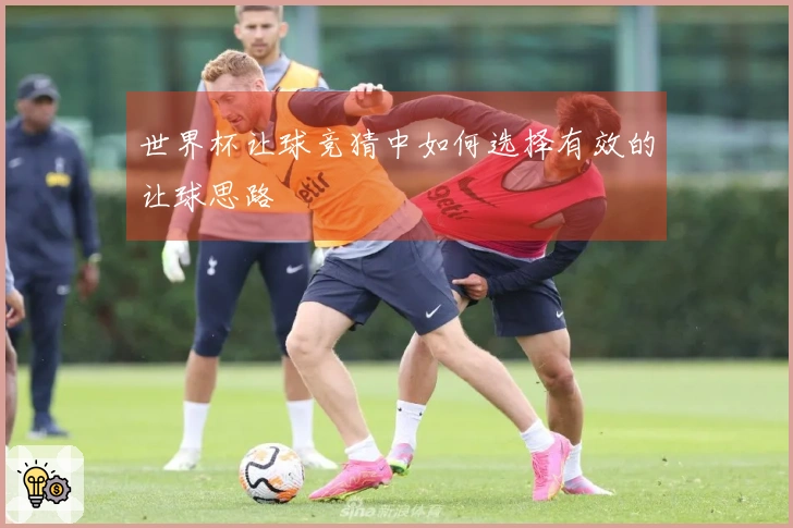 世界杯让球竞猜中如何选择有效的让球思路