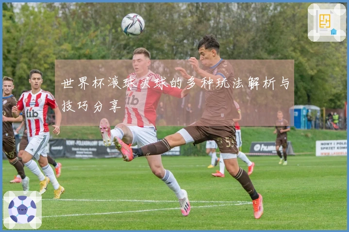 世界杯滚球买球的多种玩法解析与技巧分享