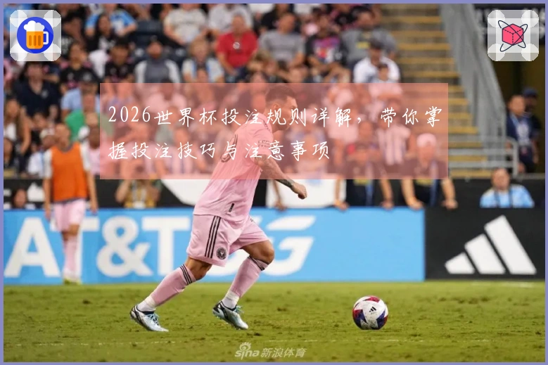 2026世界杯投注规则详解，带你掌握投注技巧与注意事项