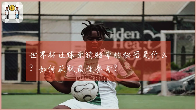 世界杯让球竞猜赔率的秘密是什么？如何获取最佳参考？