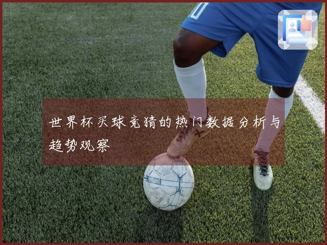 世界杯买球竞猜的热门数据分析与趋势观察