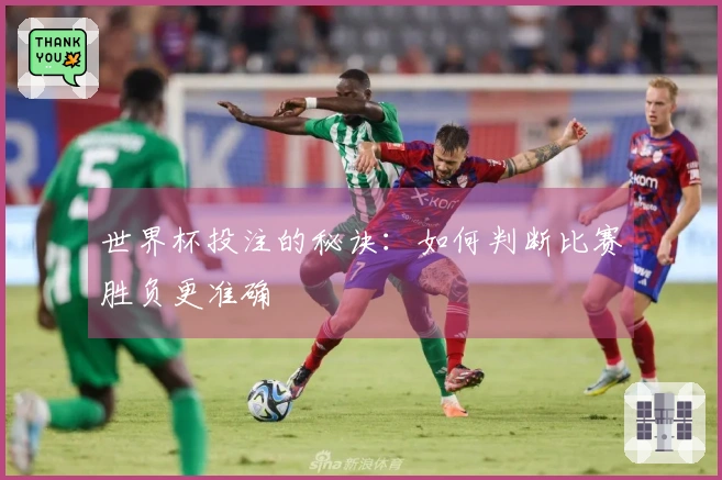 世界杯投注的秘诀：如何判断比赛胜负更准确