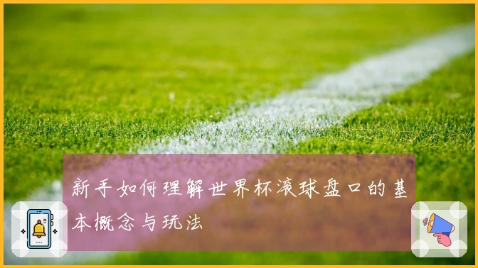 新手如何理解世界杯滚球盘口的基本概念与玩法
