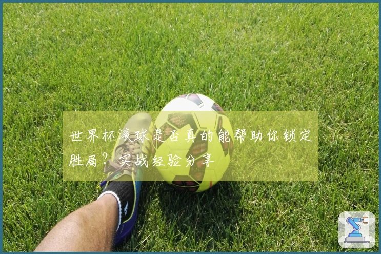 世界杯滚球是否真的能帮助你锁定胜局？实战经验分享