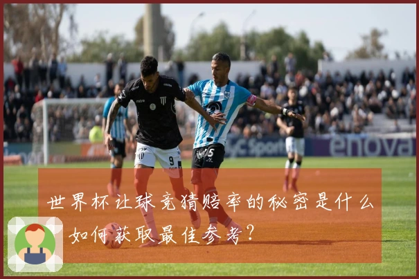 世界杯让球竞猜赔率的秘密是什么？如何获取最佳参考？