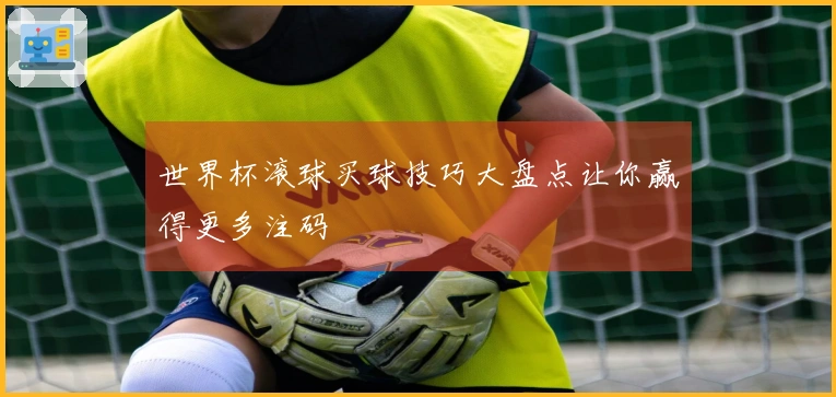 世界杯滚球买球技巧大盘点让你赢得更多注码
