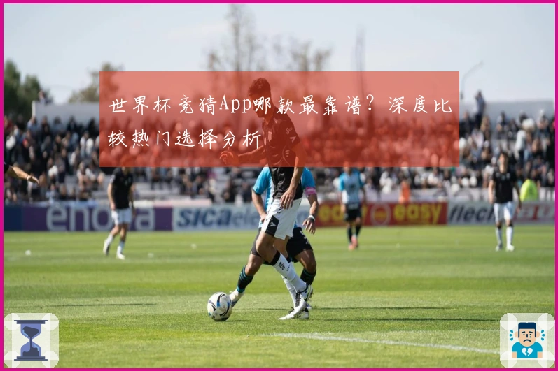 世界杯竞猜App哪款最靠谱？深度比较热门选择分析