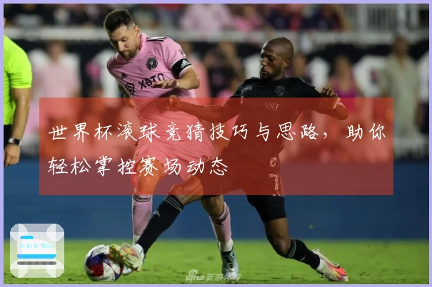 世界杯滚球竞猜技巧与思路，助你轻松掌控赛场动态